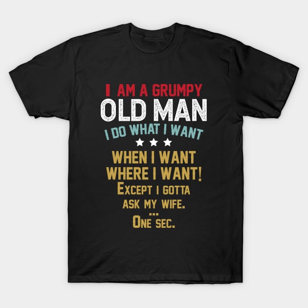 i am a grumpy old man i do what i want when i want where i want except i gotta ask my wife one sec T-Shirt by azmirhossain